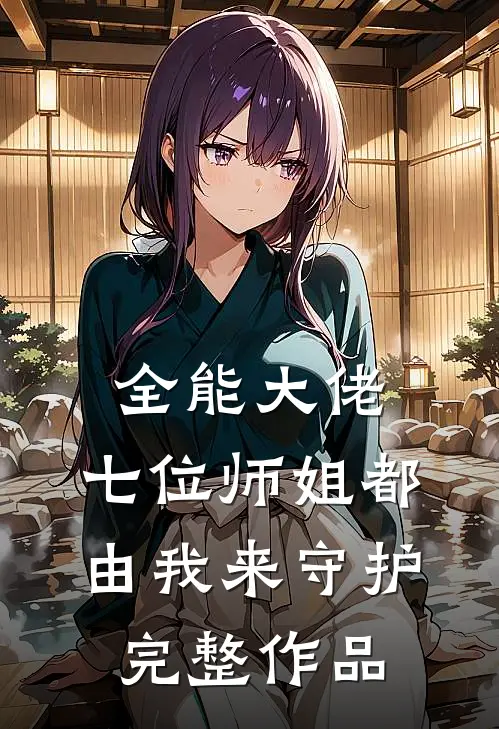 全能大佬：七位师姐都由我来守护完整作品