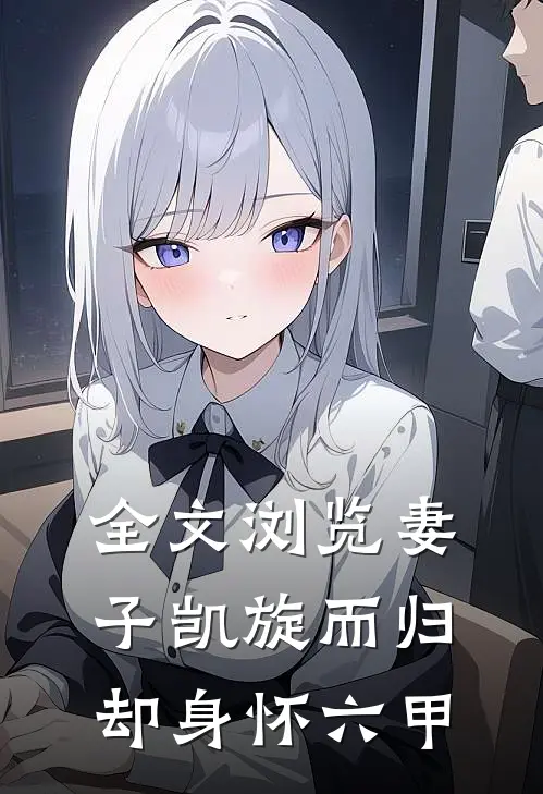 全文浏览妻子凯旋而归,却身怀六甲的