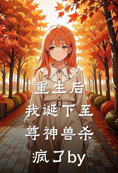 重生后，我诞下至尊神兽杀疯了by