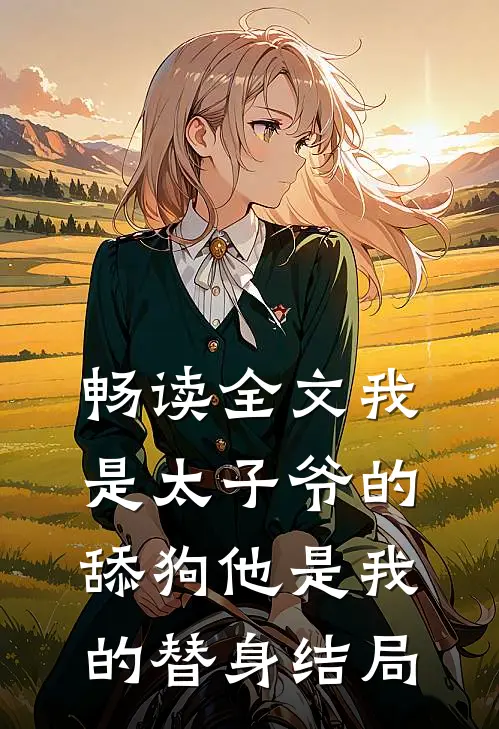 畅读全文我是太子爷的舔狗他是我的替身结局