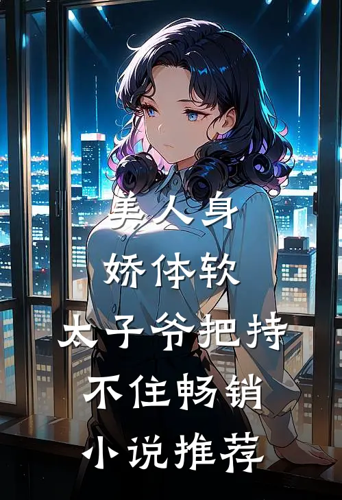 美人身娇体软，太子爷把持不住畅销小说推荐