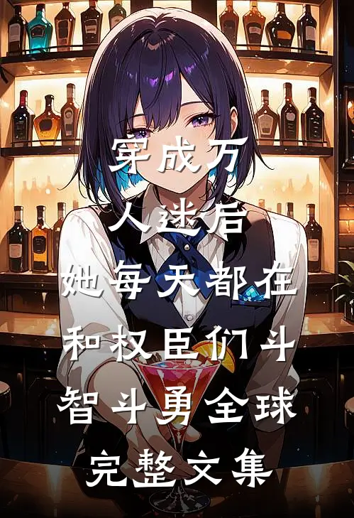穿成万人迷后，她每天都在和权臣们斗智斗勇全球完整文集