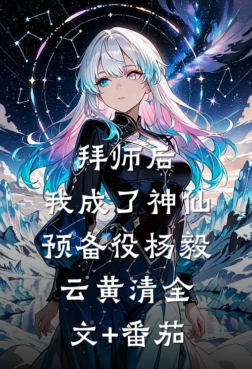 拜师后，我成了神仙预备役杨毅云黄清全文+番茄