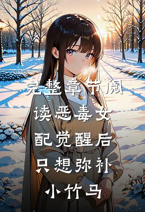 完整章节阅读恶毒女配觉醒后，只想弥补小竹马