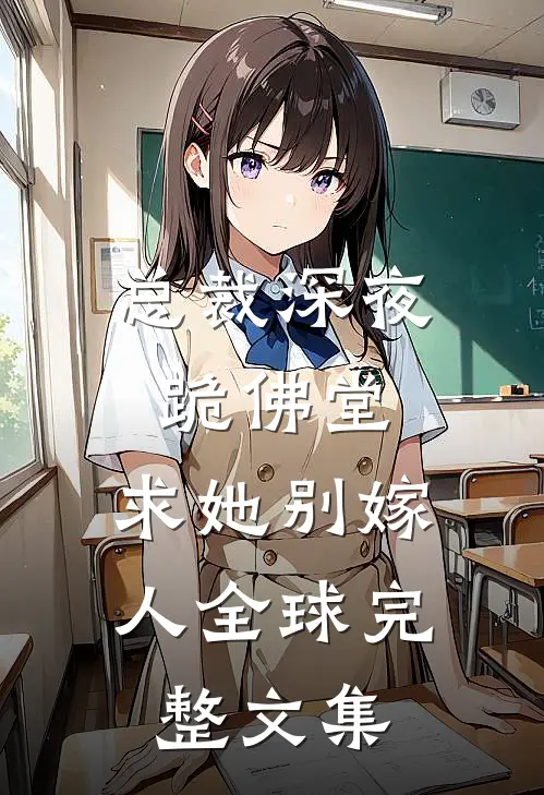 总裁深夜跪佛堂：求她别嫁人全球完整文集