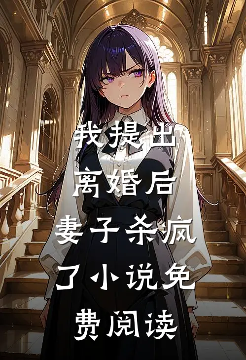 我提出离婚后，妻子杀疯了小说免费阅读