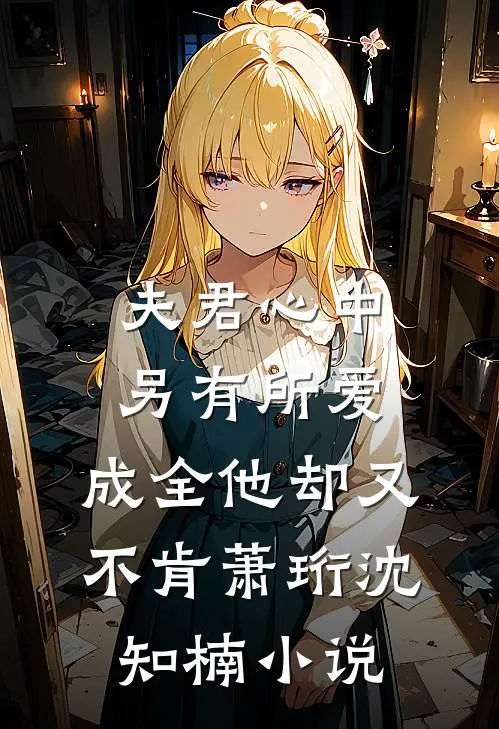 夫君心中另有所爱，成全他却又不肯萧珩沈知楠小说