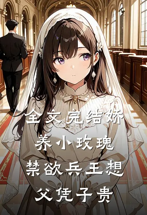 全文完结娇养小玫瑰，禁欲兵王想父凭子贵