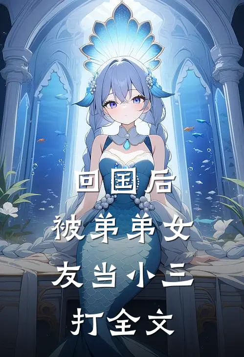 回国后，被弟弟女友当小三打全文