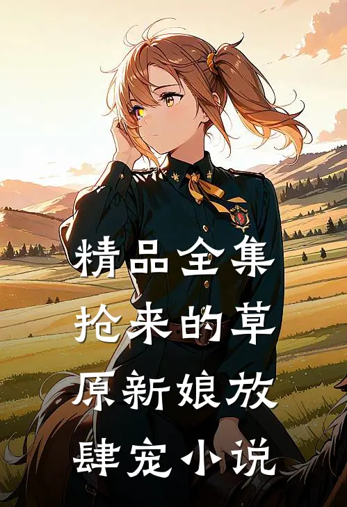 精品全集抢来的草原新娘放肆宠小说