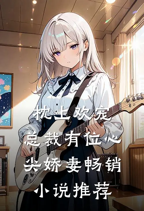 枕上欢宠：总裁有位心尖娇妻畅销小说推荐