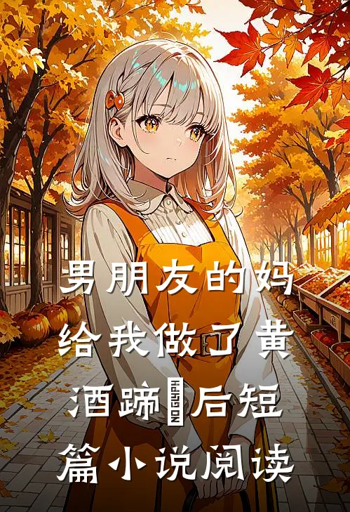 男朋友的妈给我做了黄酒蹄髈后短篇小说阅读