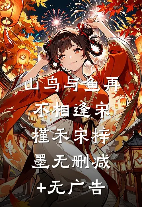 山鸟与鱼再不相逢宋槿禾宋梓墨无删减+无广告