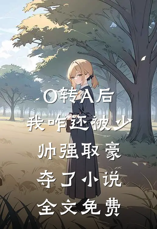 O转A后，我咋还被少帅强取豪夺了小说全文免费