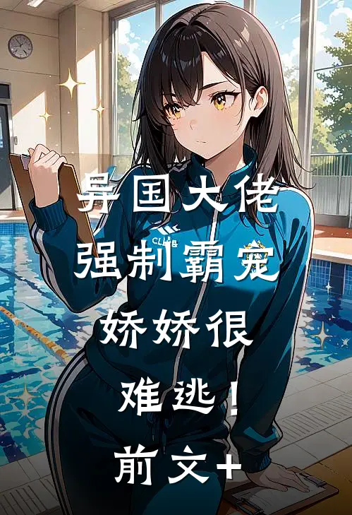 异国大佬强制霸宠，娇娇很难逃！前文+