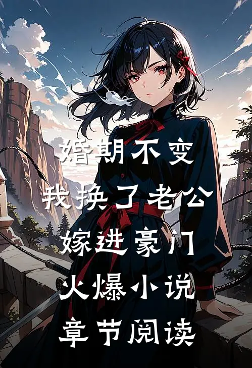 婚期不变，我换了老公嫁进豪门火爆小说章节阅读