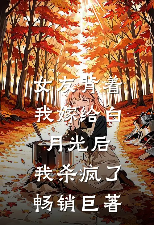 女友背着我嫁给白月光后，我杀疯了畅销巨著
