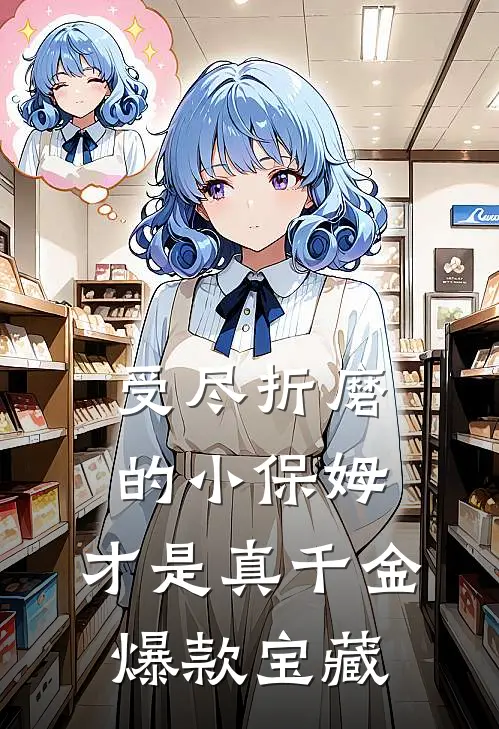 受尽折磨的小保姆，才是真千金爆款宝藏