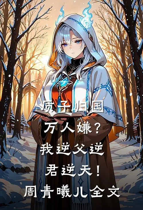 质子归国万人嫌？我逆父逆君逆天！周青曦儿全文