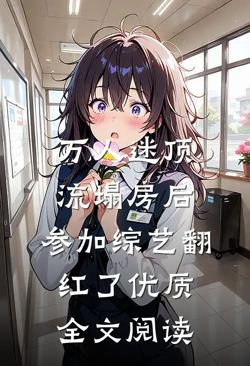 万人迷顶流塌房后，参加综艺翻红了优质全文阅读