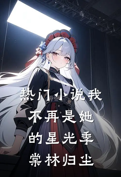 热门小说我不再是她的星光季棠林归尘