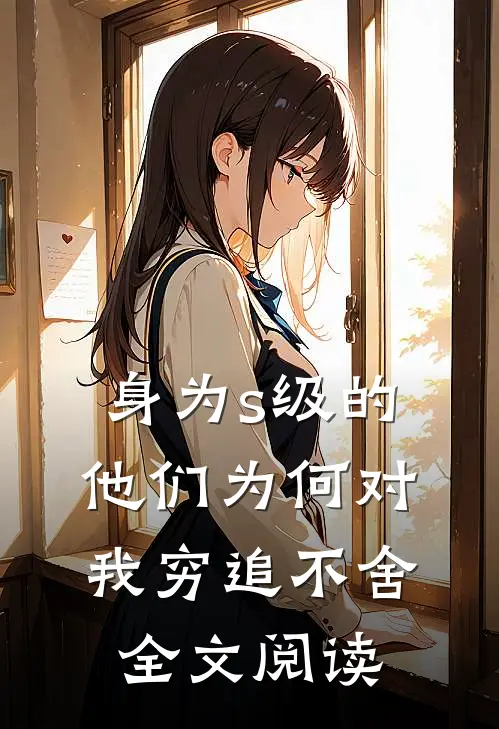 身为s级的他们为何对我穷追不舍全文阅读