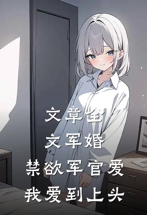 文章全文军婚：禁欲军官爱我爱到上头