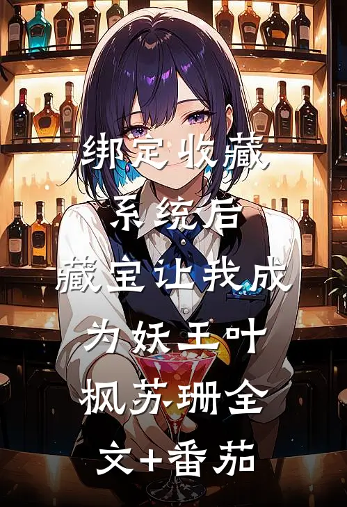 绑定收藏系统后，藏宝让我成为妖王叶枫苏珊全文+番茄