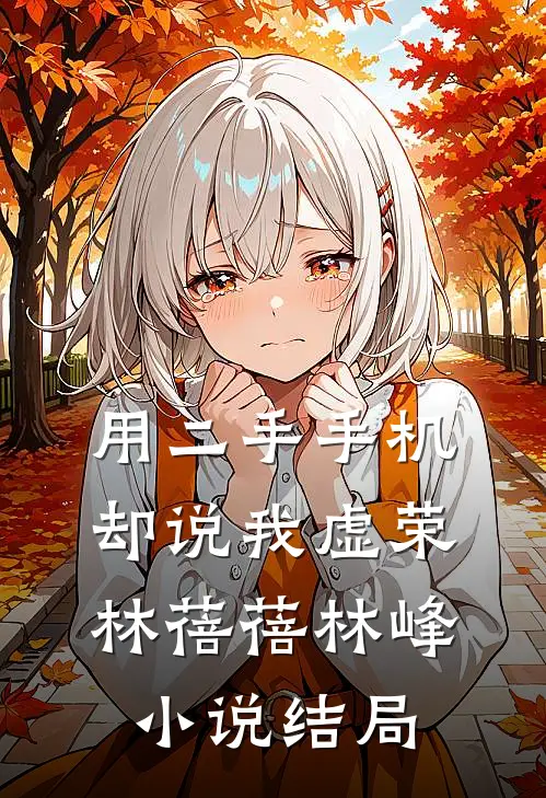 用二手手机，却说我虚荣林蓓蓓林峰小说结局