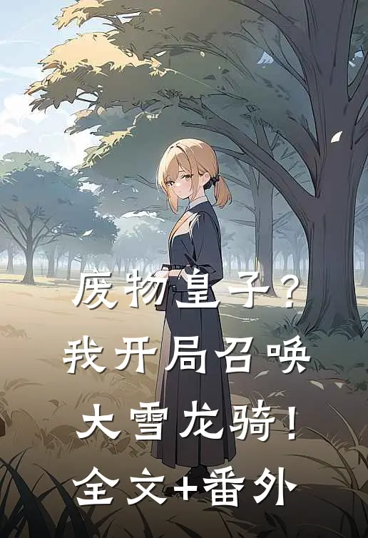 废物皇子？我开局召唤大雪龙骑！全文+番外
