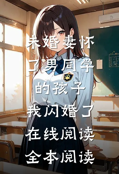 未婚妻怀了男同学的孩子，我闪婚了在线阅读全本阅读