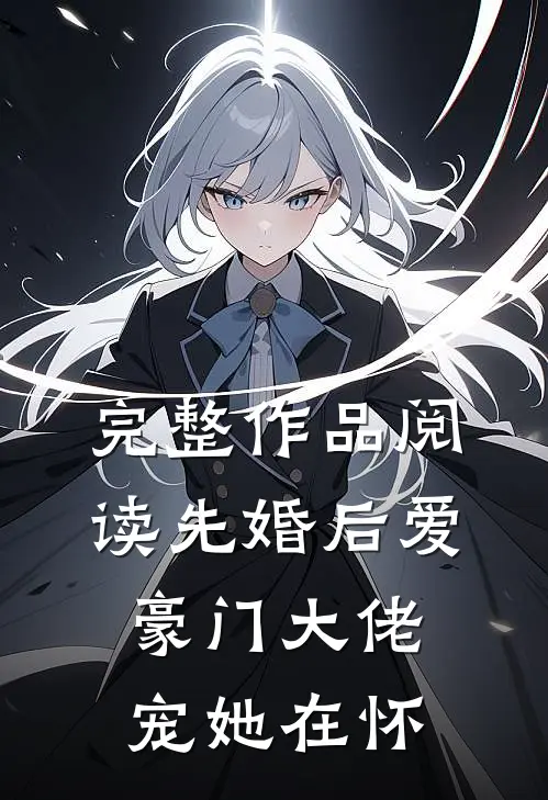 完整作品阅读先婚后爱：豪门大佬宠她在怀