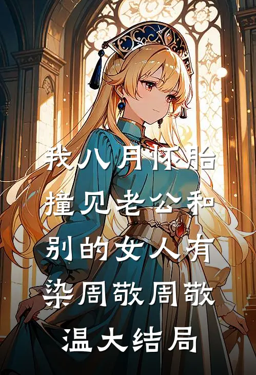 我八月怀胎，撞见老公和别的女人有染周敬周敬温大结局