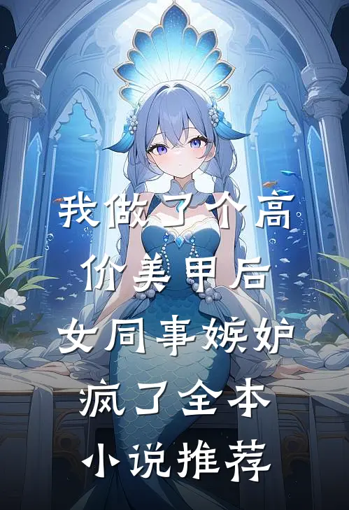我做了个高价美甲后，女同事嫉妒疯了全本小说推荐