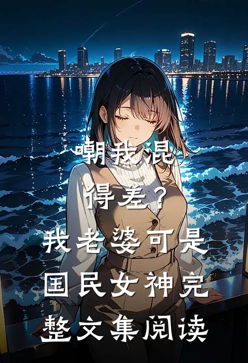 嘲我混得差？我老婆可是国民女神完整文集阅读