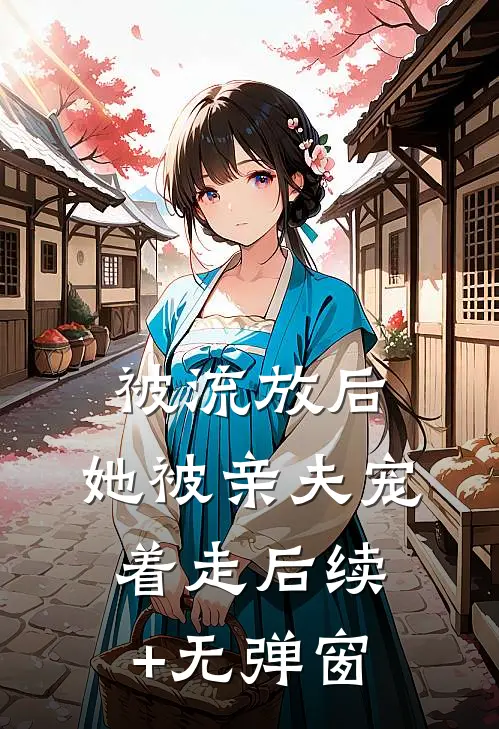 被流放后，她被亲夫宠着走后续+无弹窗