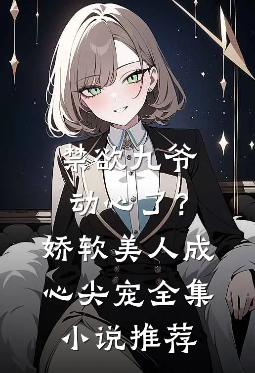 禁欲九爷动心了？娇软美人成心尖宠全集小说推荐