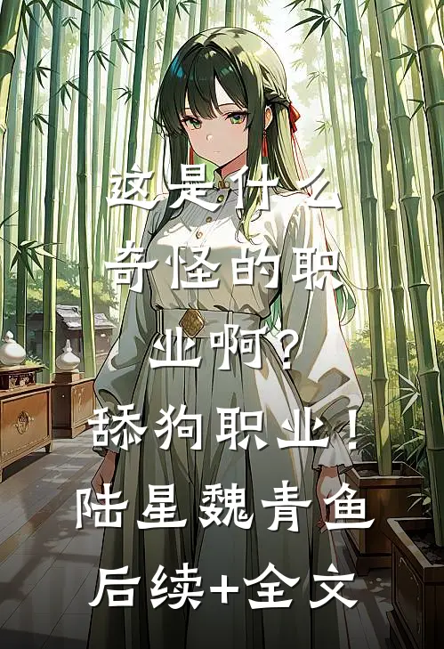 这是什么奇怪的职业啊？舔狗职业！陆星魏青鱼后续+全文