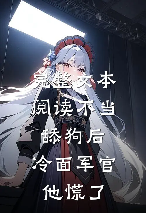 完整文本阅读不当舔狗后，冷面军官他慌了