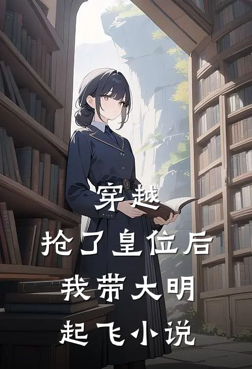穿越：抢了皇位后，我带大明起飞小说