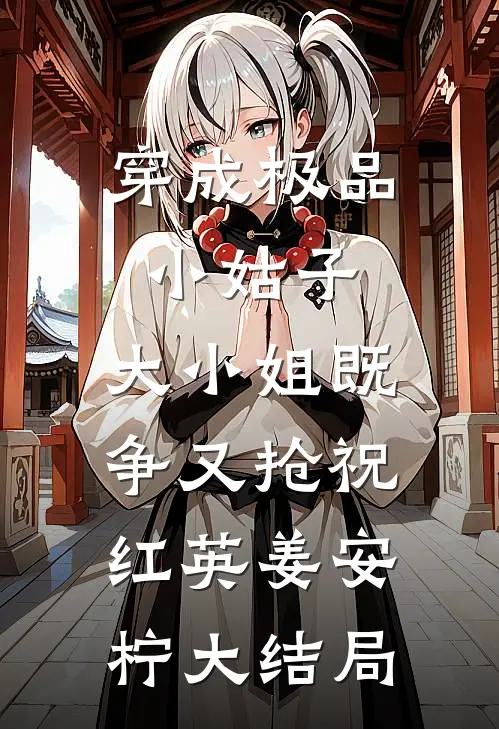 穿成极品小姑子，大小姐既争又抢祝红英姜安柠大结局