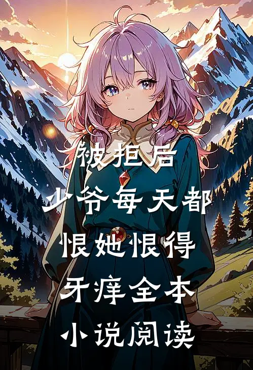 被拒后，少爷每天都恨她恨得牙痒全本小说阅读