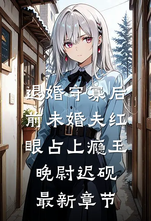 退婚守寡后，前未婚夫红眼占上瘾玉晚尉迟砚最新章节
