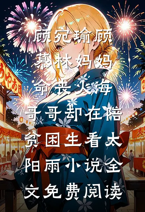 顾宛瑜顾慕林妈妈命丧火海，哥哥却在陪贫困生看太阳雨小说全文免费阅读