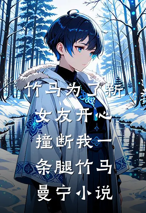 竹马为了新女友开心撞断我一条腿竹马曼宁小说