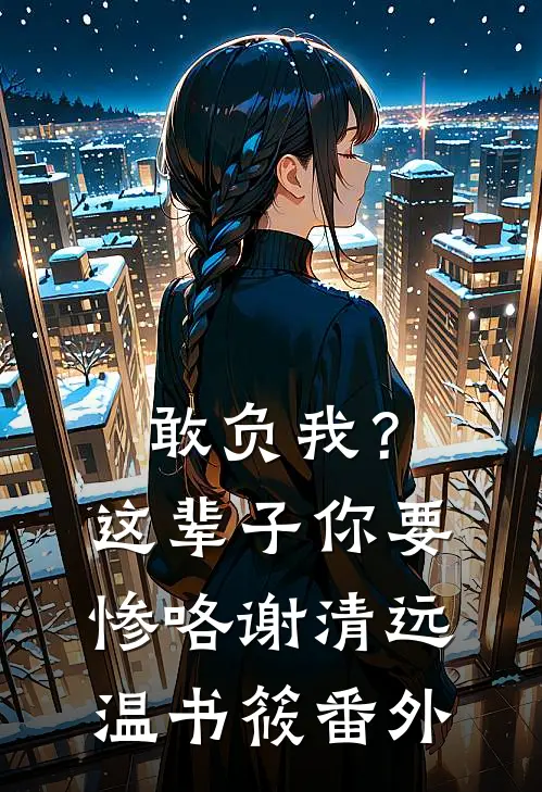 敢负我？这辈子你要惨咯谢清远温书筱 番外