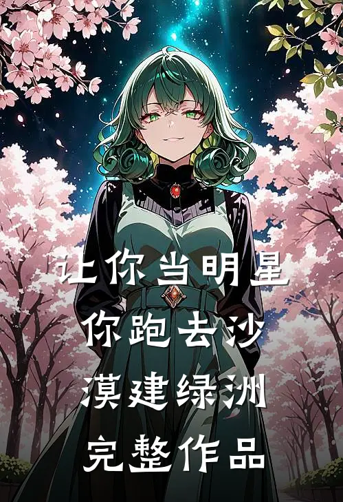 让你当明星，你跑去沙漠建绿洲完整作品