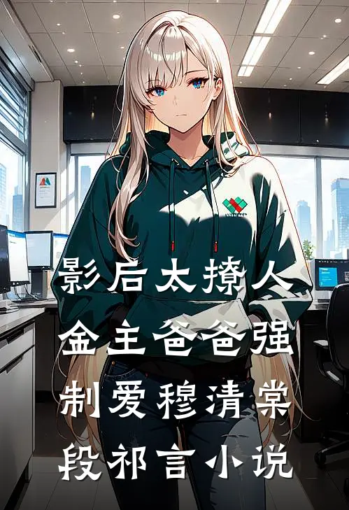 影后太撩人，金主爸爸强制爱穆清棠段祁言小说