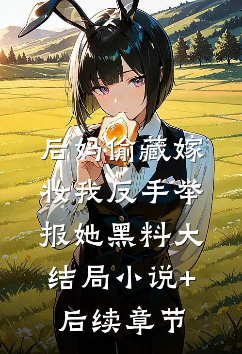 后妈偷藏嫁妆我反手举报她黑料大结局小说+后续章节