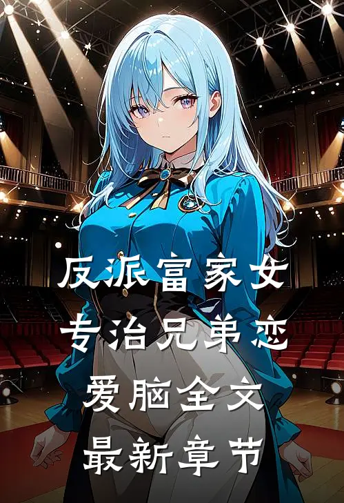 反派富家女：专治兄弟恋爱脑全文最新章节